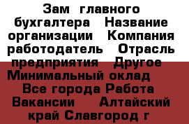 Зам. главного бухгалтера › Название организации ­ Компания-работодатель › Отрасль предприятия ­ Другое › Минимальный оклад ­ 1 - Все города Работа » Вакансии   . Алтайский край,Славгород г.